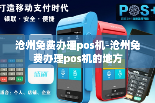 沧州免费办理pos机-沧州免费办理pos机的地方