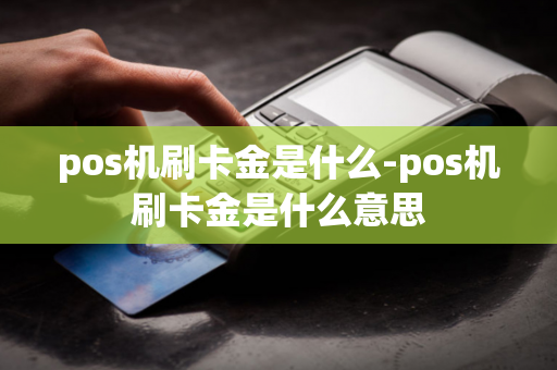 pos机刷卡金是什么-pos机刷卡金是什么意思