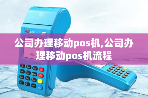 公司办理移动pos机,公司办理移动pos机流程