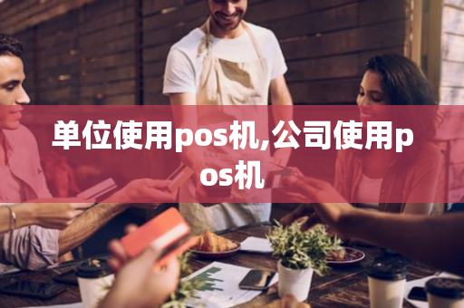 单位使用pos机,公司使用pos机