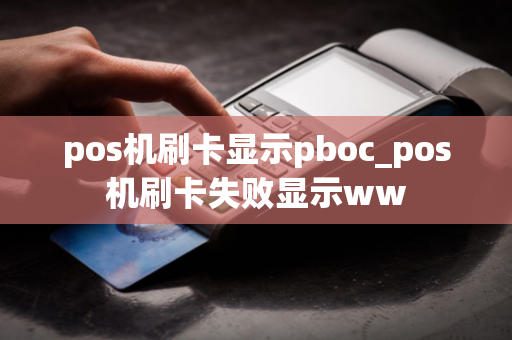 pos机刷卡显示pboc_pos机刷卡失败显示ww