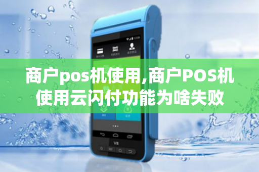 商户pos机使用,商户POS机使用云闪付功能为啥失败