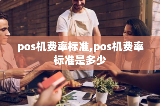 pos机费率标准,pos机费率标准是多少