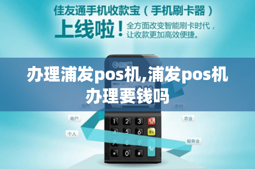 办理浦发pos机,浦发pos机办理要钱吗