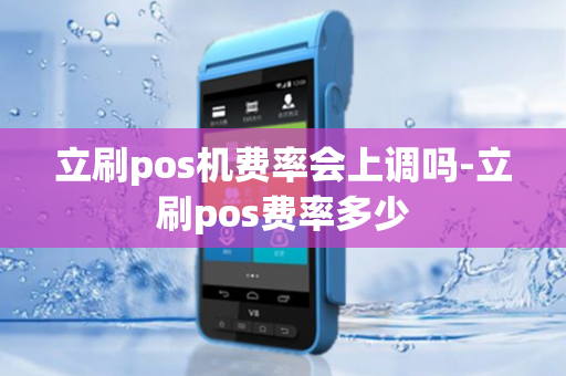 立刷pos机费率会上调吗-立刷pos费率多少