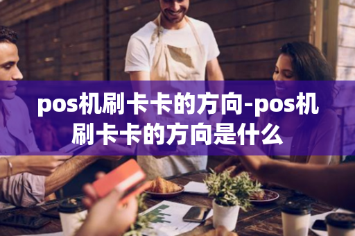 pos机刷卡卡的方向-pos机刷卡卡的方向是什么