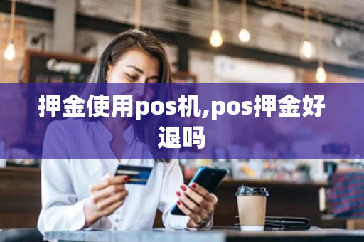 押金使用pos机,pos押金好退吗