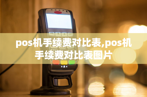 pos机手续费对比表,pos机手续费对比表图片