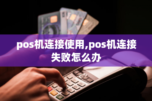 pos机连接使用,pos机连接失败怎么办