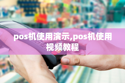 pos机使用演示,pos机使用视频教程