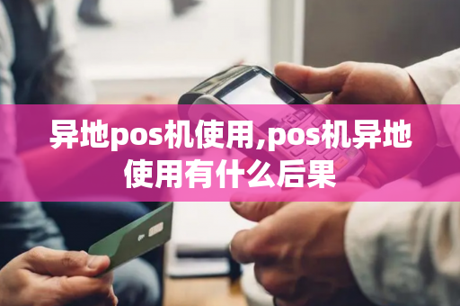 异地pos机使用,pos机异地使用有什么后果