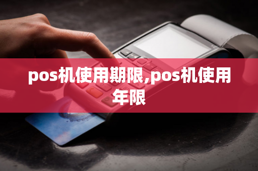 pos机使用期限,pos机使用年限-第1张图片-POS机中心