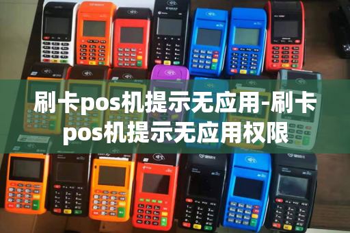 刷卡pos机提示无应用-刷卡pos机提示无应用权限-第1张图片-POS机中心