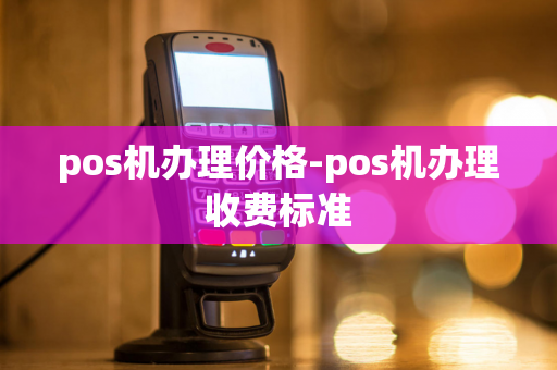 pos机办理价格-pos机办理收费标准