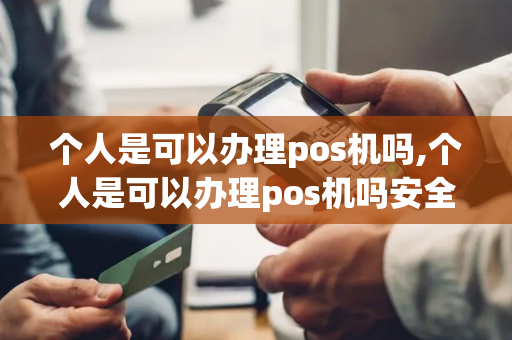 个人是可以办理pos机吗,个人是可以办理pos机吗安全吗-第1张图片-POS机中心