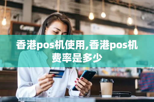 香港pos机使用,香港pos机费率是多少-第1张图片-POS机中心