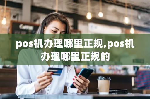 pos机办理哪里正规,pos机办理哪里正规的