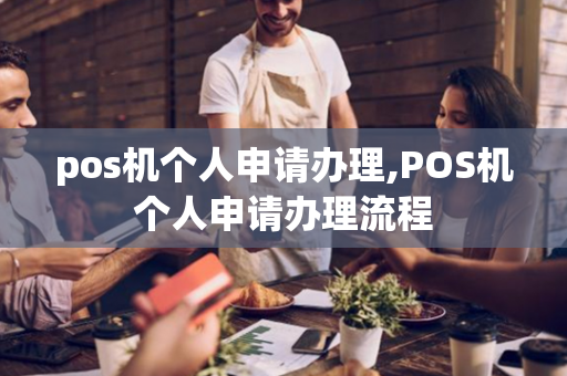 pos机个人申请办理,POS机个人申请办理流程-第1张图片-POS机中心