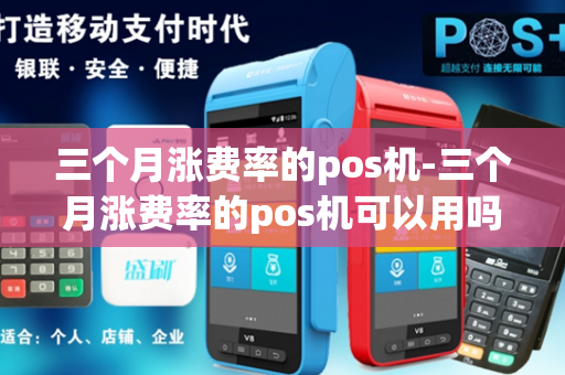 三个月涨费率的pos机-三个月涨费率的pos机可以用吗-第1张图片-POS机中心