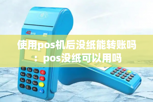 使用pos机后没纸能转账吗：pos没纸可以用吗