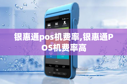 银惠通pos机费率,银惠通POS机费率高-第1张图片-POS机中心