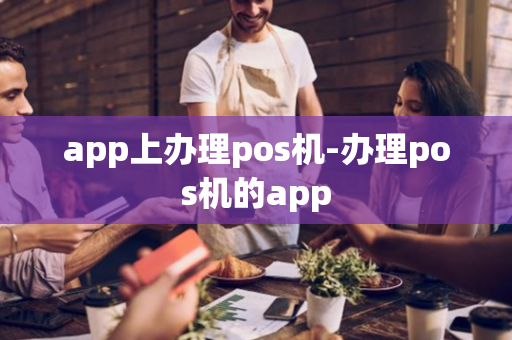 app上办理pos机-办理pos机的app