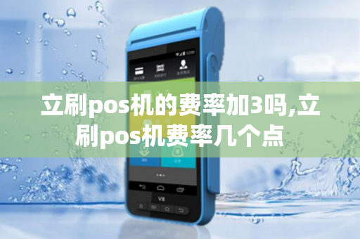 立刷pos机的费率加3吗,立刷pos机费率几个点