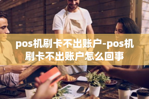 pos机刷卡不出账户-pos机刷卡不出账户怎么回事