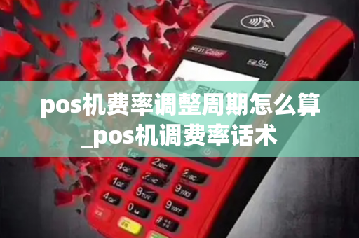 pos机费率调整周期怎么算_pos机调费率话术-第1张图片-POS机中心