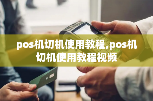 pos机切机使用教程,pos机切机使用教程视频-第1张图片-POS机中心