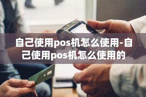 自己使用pos机怎么使用-自己使用pos机怎么使用的-第1张图片-POS机中心