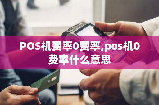 POS机费率0费率,pos机0费率什么意思-第1张图片-POS机中心