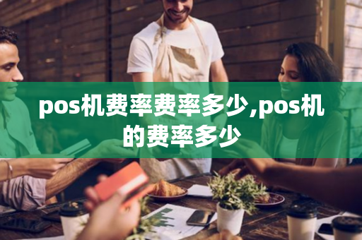 pos机费率费率多少,pos机的费率多少-第1张图片-POS机中心