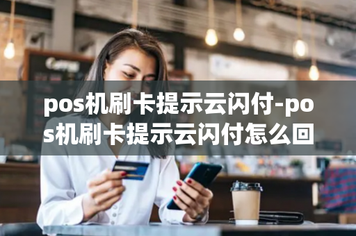 pos机刷卡提示云闪付-pos机刷卡提示云闪付怎么回事-第1张图片-POS机中心