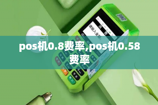 pos机0.8费率,pos机0.58费率-第1张图片-POS机中心