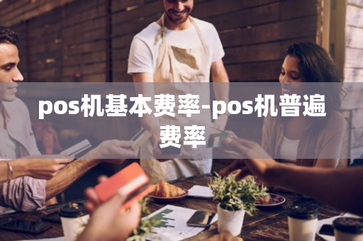 pos机基本费率-pos机普遍费率-第1张图片-POS机中心