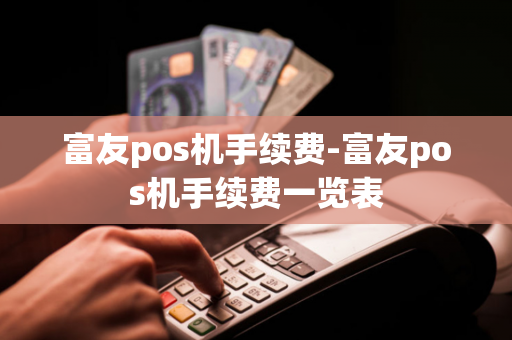 富友pos机手续费-富友pos机手续费一览表