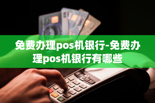 免费办理pos机银行-免费办理pos机银行有哪些-第1张图片-POS机中心