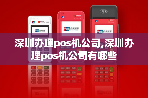 深圳办理pos机公司,深圳办理pos机公司有哪些