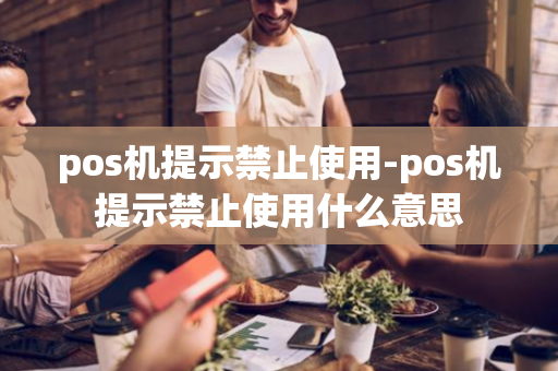 pos机提示禁止使用-pos机提示禁止使用什么意思