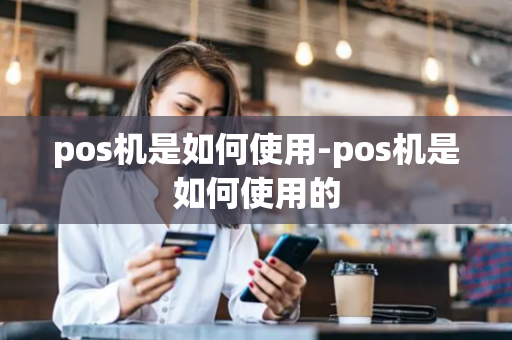 pos机是如何使用-pos机是如何使用的