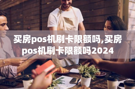 买房pos机刷卡限额吗,买房pos机刷卡限额吗2024-第1张图片-POS机中心