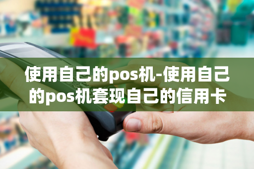 使用自己的pos机-使用自己的pos机套现自己的信用卡一百万元是否构罪