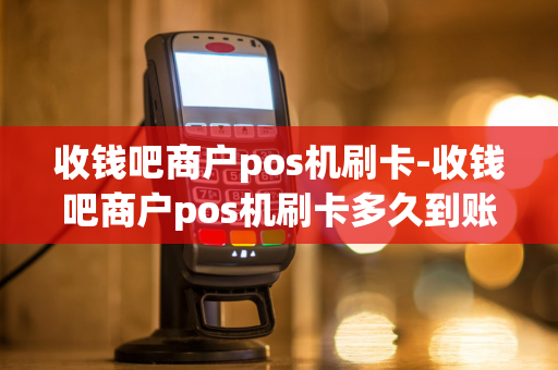 收钱吧商户pos机刷卡-收钱吧商户pos机刷卡多久到账-第1张图片-POS机中心