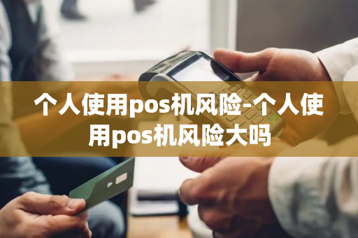 个人使用pos机风险-个人使用pos机风险大吗-第1张图片-POS机中心