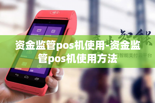 资金监管pos机使用-资金监管pos机使用方法