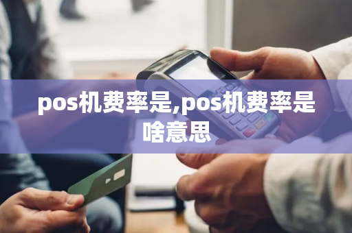 pos机费率是,pos机费率是啥意思-第1张图片-POS机中心