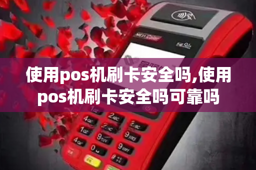 使用pos机刷卡安全吗,使用pos机刷卡安全吗可靠吗-第1张图片-POS机中心