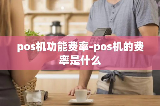 pos机功能费率-pos机的费率是什么