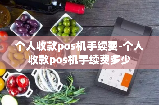 个人收款pos机手续费-个人收款pos机手续费多少